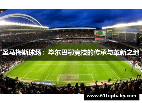 圣马梅斯球场：毕尔巴鄂竞技的传承与革新之地