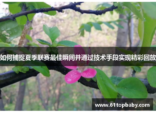 如何捕捉夏季联赛最佳瞬间并通过技术手段实现精彩回放