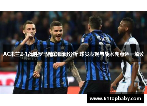 AC米兰2-1战胜罗马精彩瞬间分析 球员表现与战术亮点逐一解读