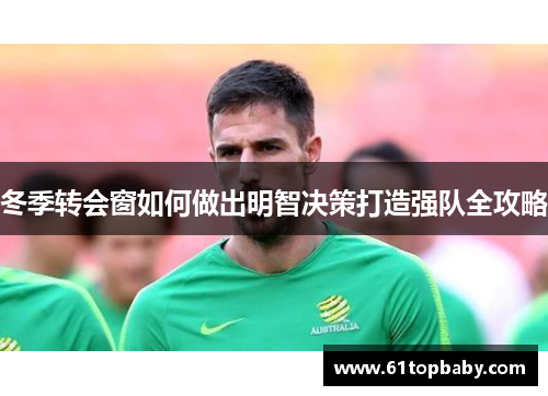 冬季转会窗如何做出明智决策打造强队全攻略