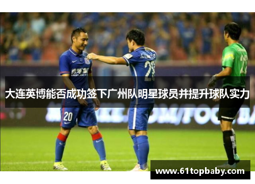大连英博能否成功签下广州队明星球员并提升球队实力