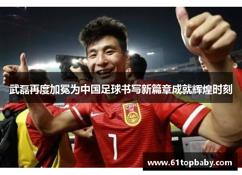 武磊再度加冕为中国足球书写新篇章成就辉煌时刻
