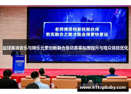 篮球赛场音乐与娱乐元素创新融合推动赛事氛围提升与观众体验优化