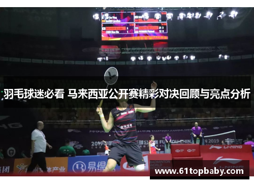 羽毛球迷必看 马来西亚公开赛精彩对决回顾与亮点分析