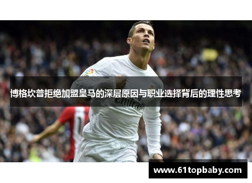 博格坎普拒绝加盟皇马的深层原因与职业选择背后的理性思考