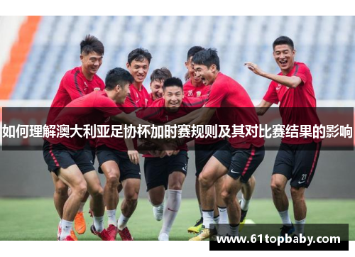 如何理解澳大利亚足协杯加时赛规则及其对比赛结果的影响