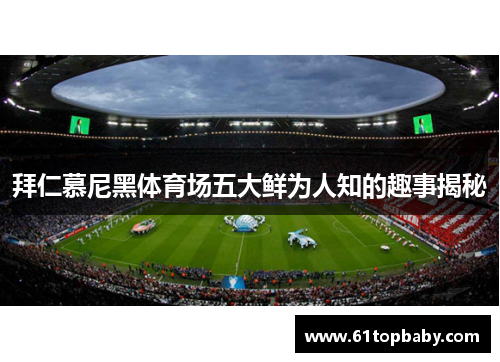 拜仁慕尼黑体育场五大鲜为人知的趣事揭秘