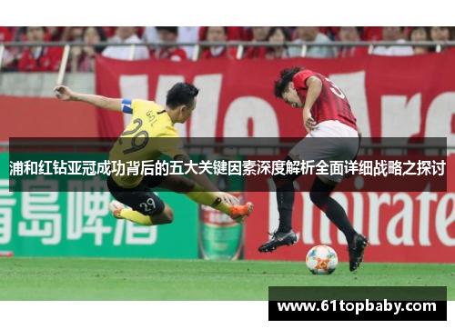 浦和红钻亚冠成功背后的五大关键因素深度解析全面详细战略之探讨