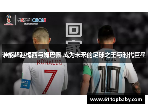 谁能超越梅西与姆巴佩 成为未来的足球之王与时代巨星